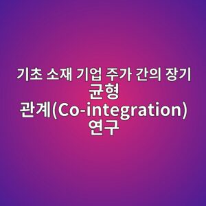 부동산 매매가격지수와 기초 소재 기업 주가 간의 장기 균형 관계(Co-integration) 연구 3 eab8b0ecb488 ec868cec9eac eab8b0ec9785 eca3bceab080 eab084ec9d98 ec9ea5eab8b0 eab7a0ed9895 eab480eab384co integration ec97b0eab5ac 1787720136