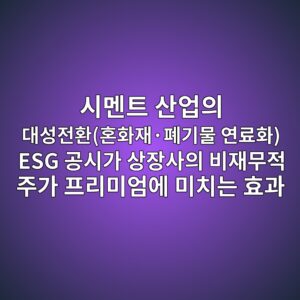 시멘트 산업의 대성전환(혼화재·폐기물 연료화) ESG 공시가 상장사의 비재무적 주가 프리미엄에 미치는 효과 6 ec8b9ceba998ed8ab8 ec82b0ec9785ec9d98 eb8c80ec84b1eca084ed9998ed98bced9994ec9eacc2b7ed8f90eab8b0ebacbc ec97b0eba38ced9994 esg eab3b5 1787630813