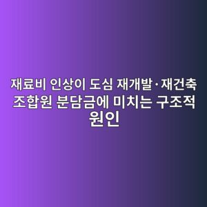철근 및 골조 재료비 인상이 도심 재개발·재건축 조합원 분담금에 미치는 구조적 원인 1 ec9eaceba38cebb984 ec9db8ec8381ec9db4 eb8f84ec8bac ec9eaceab09cebb09cc2b7ec9eaceab1b4ecb695 eca1b0ed95a9ec9b90 ebb684eb8bb4eab888ec9790 1787888071
