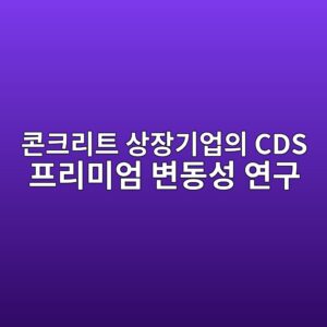 러시아-우크라이나 사태 이후 글로벌 원자재 변동성에 따른 콘크리트 상장기업의 CDS 프리미엄 변동성 연구 6 ecbd98ed81aceba6aced8ab8 ec8381ec9ea5eab8b0ec9785ec9d98 cds ed9484eba6acebafb8ec9784 ebb380eb8f99ec84b1 ec97b0eab5ac 1787628896