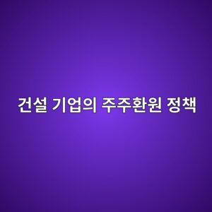 건설 기업의 주주환원 정책(자사주 매입·소각)이 친환경 브랜드 전환 시 주가에 미치는 상호작용 5 eab1b4ec84a4 eab8b0ec9785ec9d98 eca3bceca3bced9998ec9b90 eca095ecb185 1792386489