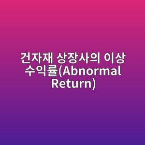 미네랄 절연 케이블 및 내화 자재 공급 계약 체결이 건자재 상장사의 이상 수익률(Abnormal Return)에 미치는 효과 3 eab1b4ec9e90ec9eac ec8381ec9ea5ec82acec9d98 ec9db4ec8381 ec8898ec9db5eba5a0abnormal return 1792843136