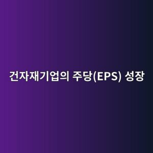 AI 우주 비행사를 선발하려는 자재공급망 구축이 건자재기업의 주당(EPS) 성장에 대한 능력 파급력 2 eab1b4ec9e90ec9eaceab8b0ec9785ec9d98 eca3bceb8bb9eps ec84b1ec9ea5 1793150969