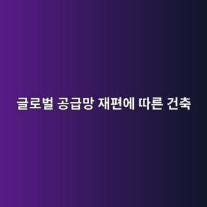 글로벌 공급망 재편에 따른 건축 자재 테마주의 주가 동학(Stock Dynamics) 및 리스크 분석 4 eab880eba19cebb28c eab3b5eab889eba79d ec9eaced8eb8ec9790 eb94b0eba5b8 eab1b4ecb695 1792134188