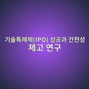 BIPV 투광성 스마트글라스(Smart Glass) 기업의 기술특례제(IPO) 성공과 건전성 제고 연구 1 eab8b0ec88a0ed8ab9eba180eca09cipo ec84b1eab3b5eab3bc eab1b4eca084ec84b1 eca09ceab3a0 ec97b0eab5ac 1793150588