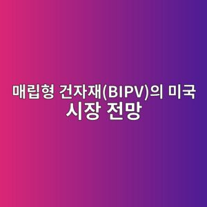 AI 기반 에너지 저장 장치(ESS) 매립형 건자재(BIPV)의 미국 시장 전망 4 eba7a4eba6bded9895 eab1b4ec9e90ec9eacbipvec9d98 ebafb8eab5ad ec8b9cec9ea5 eca084eba79d 1792490166