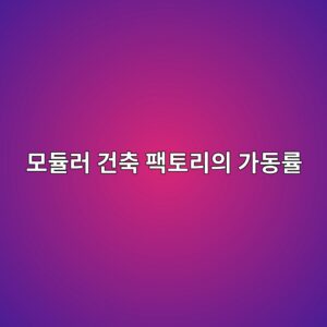 모듈러 건축 팩토리의 가동률(Capacity Utilization) 변동이 상장 건설주의 영업이익에 미치는 민감도 5 ebaaa8eb9388eb9fac eab1b4ecb695 ed8ca9ed86a0eba6acec9d98 eab080eb8f99eba5a0 1792977434