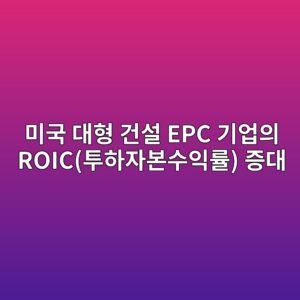 글로벌 초고성능 콘크리트(UHPC) 수급 확대가 미국 대형 건설 EPC 기업의 ROIC(투하자본수익률) 증대에 미치는 정량적 검증 4 ebafb8eab5ad eb8c80ed9895 eab1b4ec84a4 epc eab8b0ec9785ec9d98 roiced88aced9598ec9e90ebb3b8ec8898ec9db5eba5a0 eca69deb8c80 1793084936