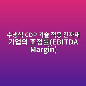 AI 서버룸 방열용 상변화 물질(PCM) 및 수냉식 CDP 기술 적용 건자재 기업의 조정률(EBITDA Margin) 새로운향 분석 5 ec8898eb8389ec8b9d cdp eab8b0ec88a0 eca081ec9aa9 eab1b4ec9e90ec9eac eab8b0ec9785ec9d98 eca1b0eca095eba5a0ebitda margin 1793149051