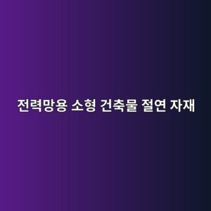 전력망용 소형 건축물 절연 자재의 신뢰성 검증과 지원의 장기 미래향 모멘텀 1 eca084eba0a5eba79dec9aa9 ec868ced9895 eab1b4ecb695ebacbc eca088ec97b0 ec9e90ec9eac 1793151044