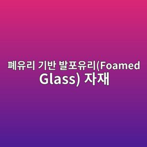 폐유리 기반 발포유리(Foamed Glass) 자재의 AI 가공 최적화 및 경량 구조재 응용 5 ed8f90ec9ca0eba6ac eab8b0ebb098 ebb09ced8facec9ca0eba6acfoamed glass ec9e90ec9eac 1792489491
